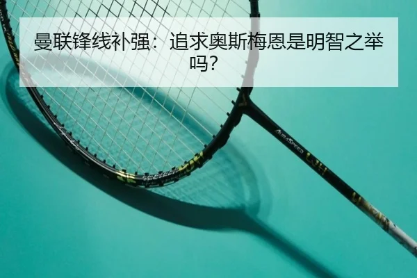 曼联锋线补强：追求奥斯梅恩是明智之举吗？