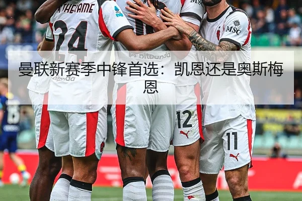 曼联新赛季中锋首选：凯恩还是奥斯梅恩