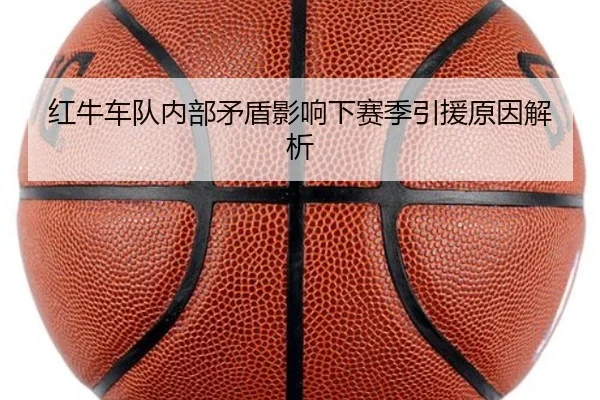 红牛车队内部矛盾影响下赛季引援原因解析
